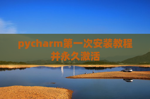 pycharm第一次安装教程并永久激活